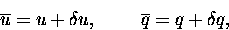 \begin{displaymath}
{\overline{u}} = u + {{\delta}u}, ~~~~~~~ {\overline{q}} = q + {{\delta}q},
\end{displaymath}